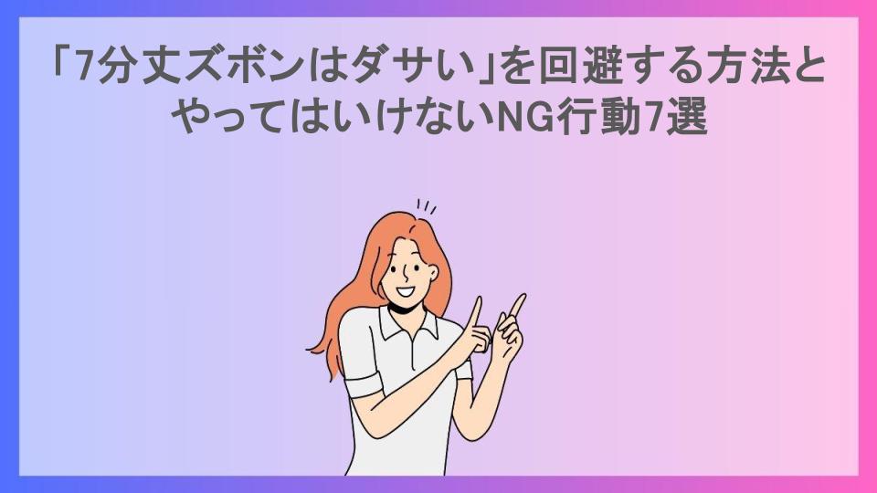 「7分丈ズボンはダサい」を回避する方法とやってはいけないNG行動7選